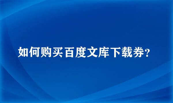 如何购买百度文库下载券？