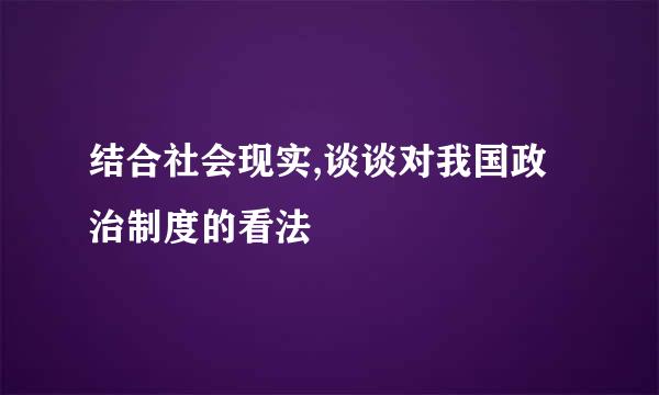 结合社会现实,谈谈对我国政治制度的看法