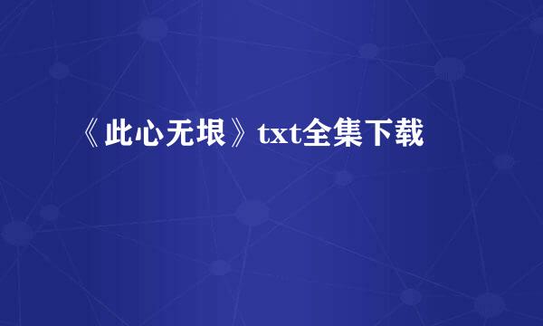 《此心无垠》txt全集下载