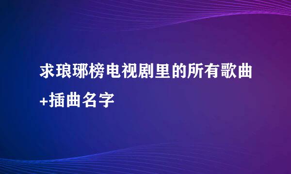 求琅琊榜电视剧里的所有歌曲+插曲名字