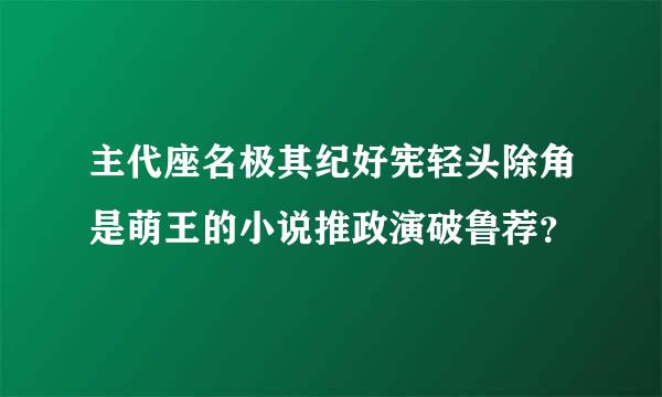 主代座名极其纪好宪轻头除角是萌王的小说推政演破鲁荐？