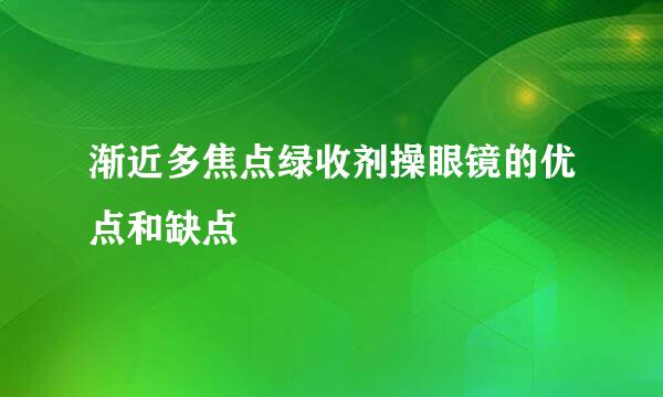 渐近多焦点绿收剂操眼镜的优点和缺点