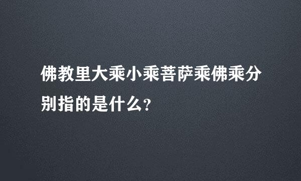 佛教里大乘小乘菩萨乘佛乘分别指的是什么？