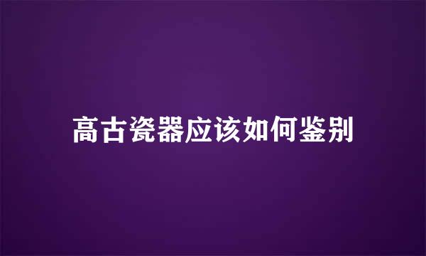 高古瓷器应该如何鉴别