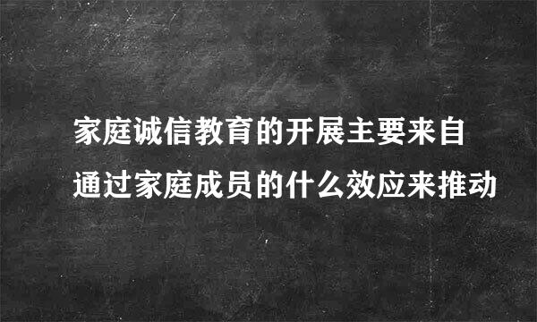 家庭诚信教育的开展主要来自通过家庭成员的什么效应来推动