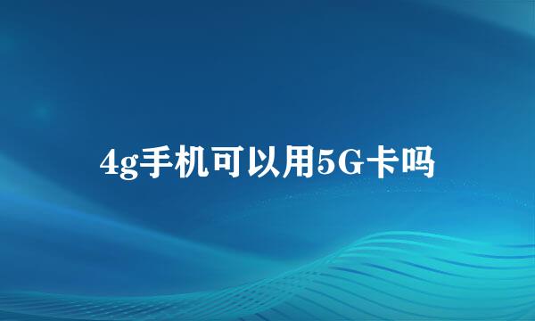 4g手机可以用5G卡吗