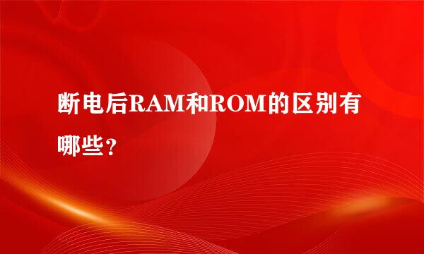 断电后RAM和ROM的区别有哪些？