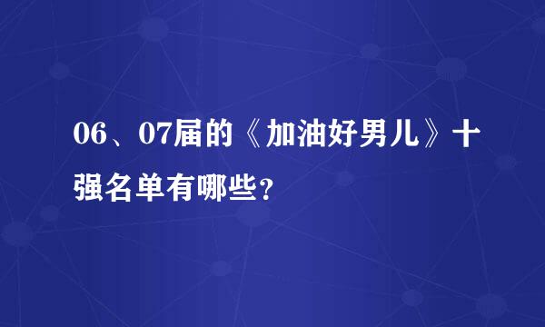 06、07届的《加油好男儿》十强名单有哪些？