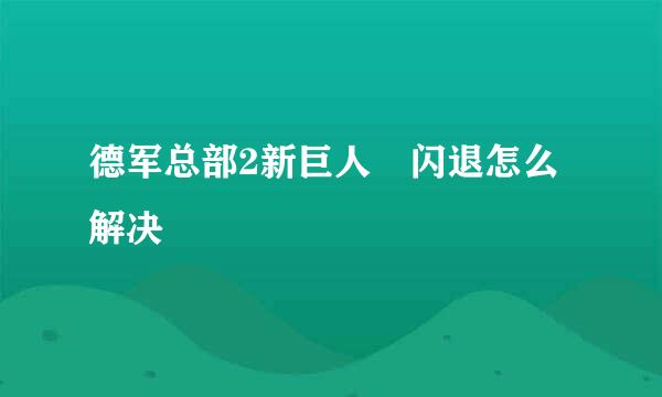 德军总部2新巨人 闪退怎么解决