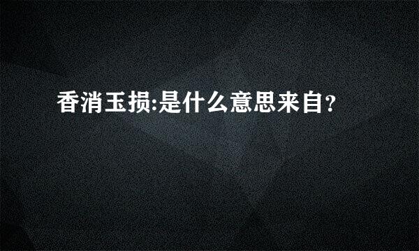 香消玉损:是什么意思来自？