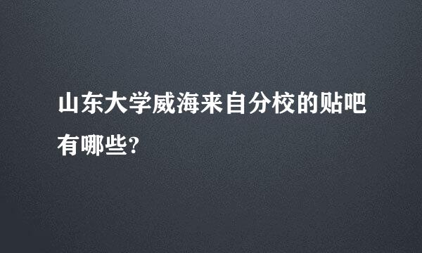 山东大学威海来自分校的贴吧有哪些?