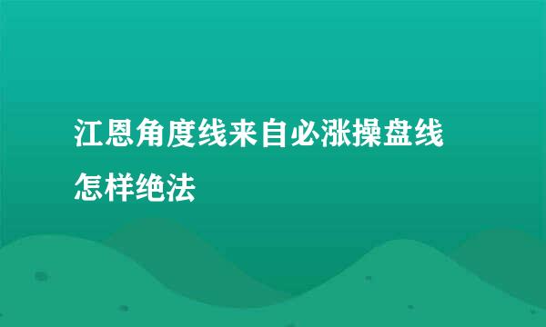 江恩角度线来自必涨操盘线 怎样绝法