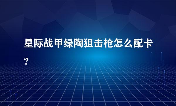 星际战甲绿陶狙击枪怎么配卡？