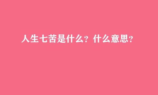 人生七苦是什么？什么意思？