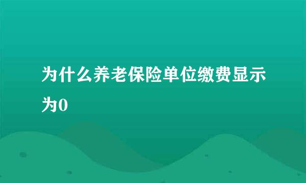 为什么养老保险单位缴费显示为0