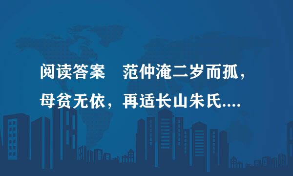 阅读答案 范仲淹二岁而孤，母贫无依，再适长山朱氏.贵传背营绍.....