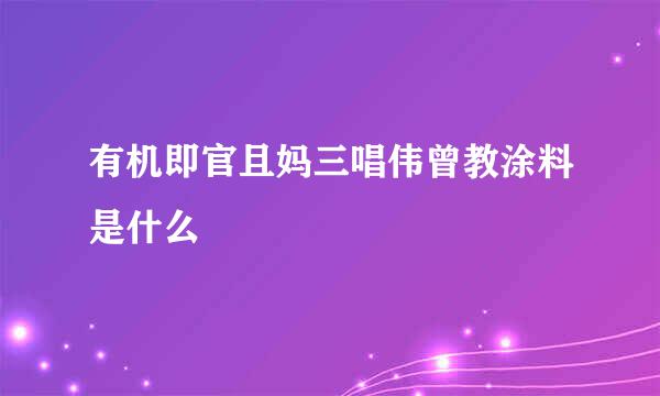 有机即官且妈三唱伟曾教涂料是什么