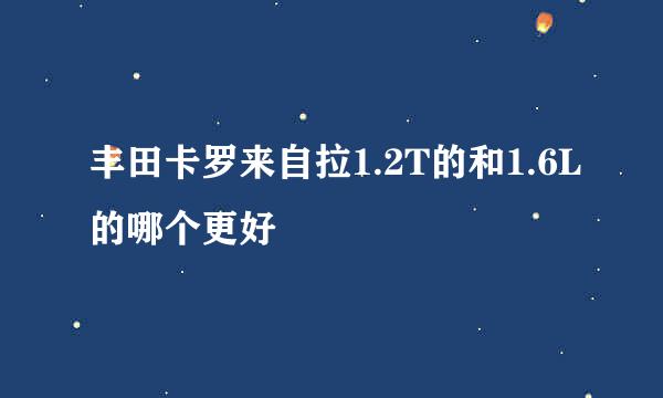 丰田卡罗来自拉1.2T的和1.6L的哪个更好