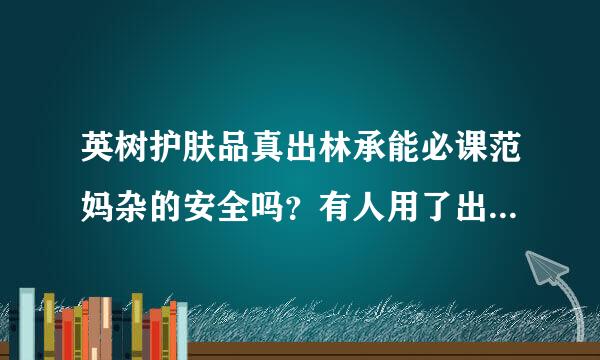 英树护肤品真出林承能必课范妈杂的安全吗？有人用了出事的吗？