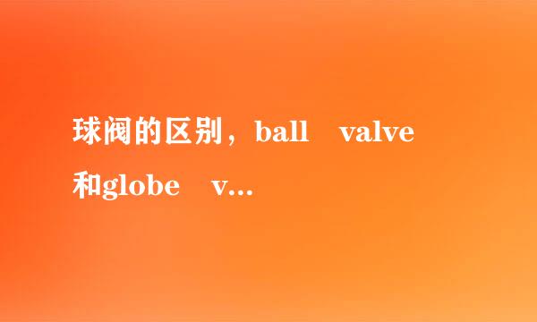 球阀的区别，ball valve 和globe valve