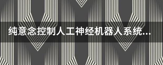 纯意念控制人工神经机器人系统叫什么？