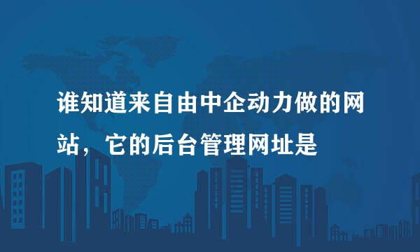 谁知道来自由中企动力做的网站，它的后台管理网址是