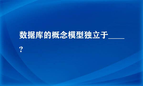 数据库的概念模型独立于____?