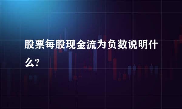 股票每股现金流为负数说明什么?