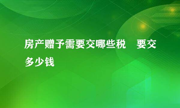 房产赠予需要交哪些税 要交多少钱