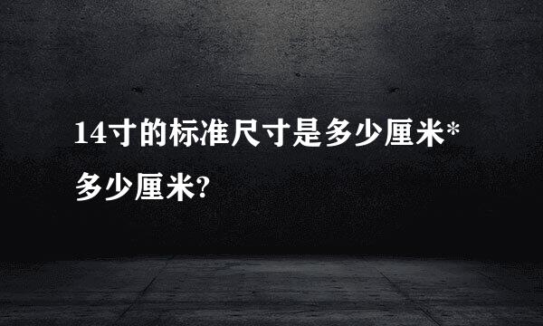 14寸的标准尺寸是多少厘米*多少厘米?