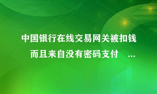 中国银行在线交易网关被扣钱 而且来自没有密码支付 这是什么问题？