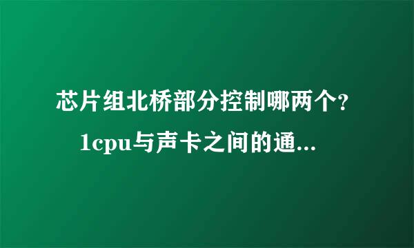 芯片组北桥部分控制哪两个？ 1cpu与声卡之间的通信 2访问ram 3访问显卡