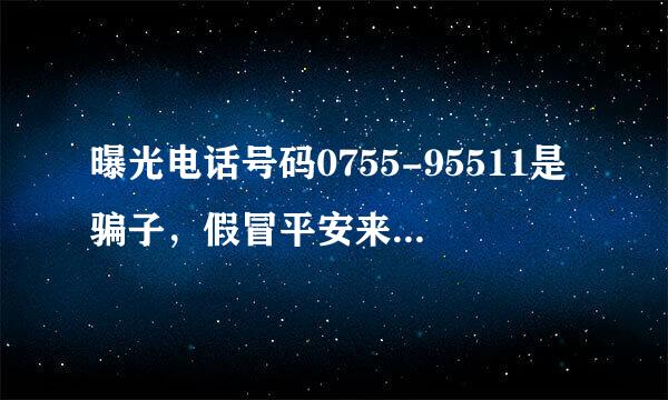 曝光电话号码0755-95511是骗子，假冒平安来自保险人员进行保险业务诈骗，大家要注意？