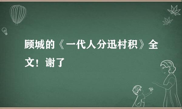 顾城的《一代人分迅村积》全文！谢了