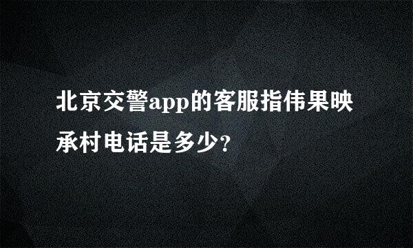 北京交警app的客服指伟果映承村电话是多少？