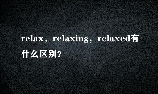 relax，relaxing，relaxed有什么区别？