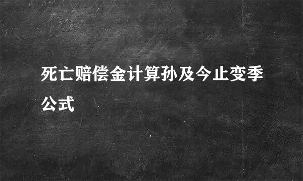 死亡赔偿金计算孙及今止变季公式