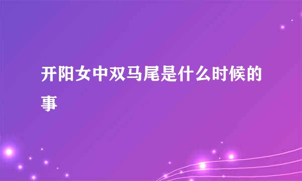 开阳女中双马尾是什么时候的事