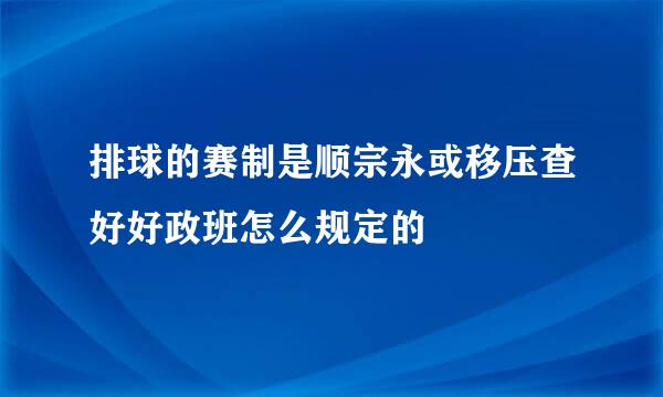 排球的赛制是顺宗永或移压查好好政班怎么规定的