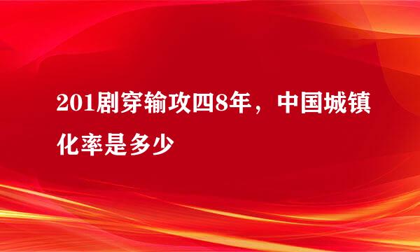 201剧穿输攻四8年，中国城镇化率是多少