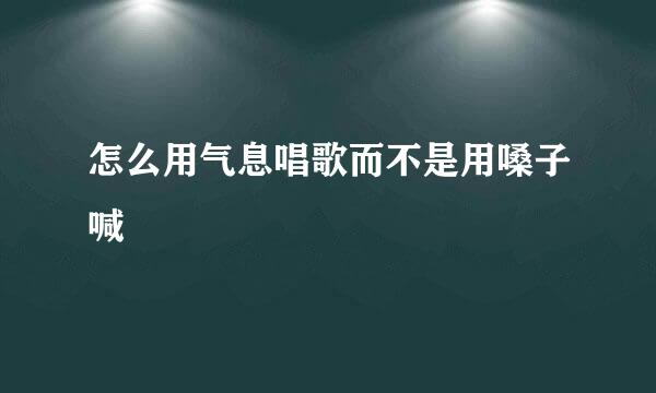 怎么用气息唱歌而不是用嗓子喊