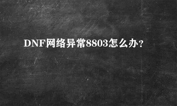 DNF网络异常8803怎么办？