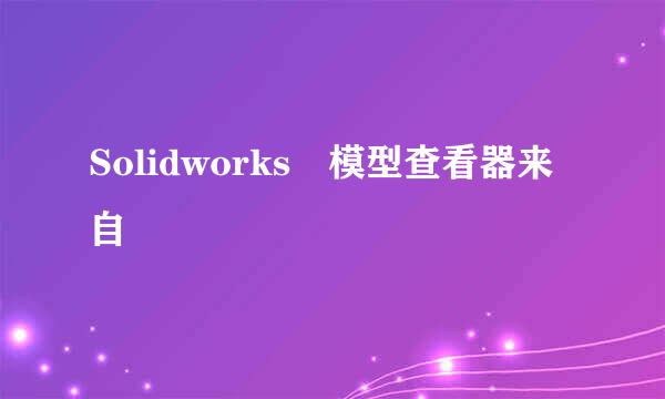 Solidworks 模型查看器来自