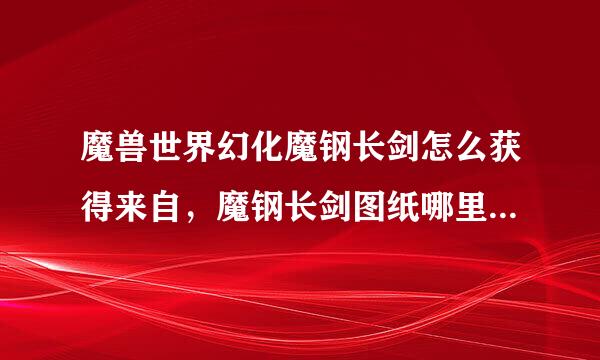 魔兽世界幻化魔钢长剑怎么获得来自，魔钢长剑图纸哪里出？解回适终参歌艺相