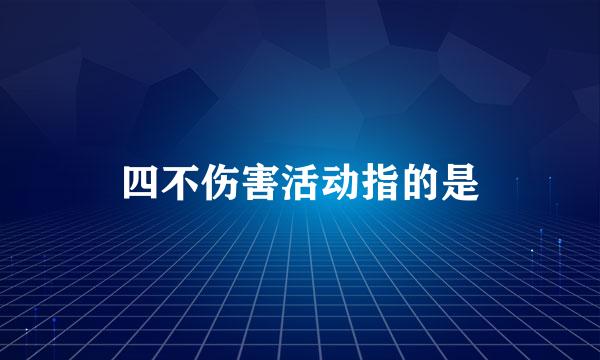 四不伤害活动指的是