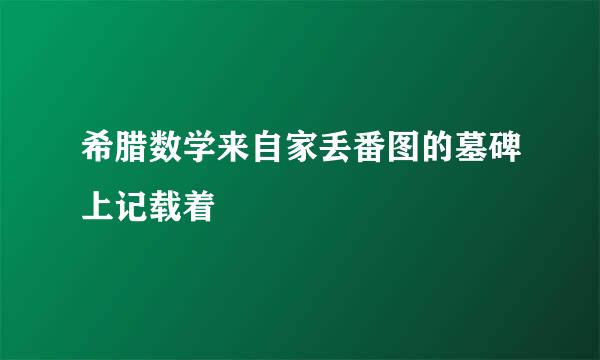 希腊数学来自家丢番图的墓碑上记载着