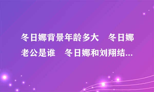 冬日娜背景年龄多大 冬日娜老公是谁 冬日娜和刘翔结婚照成传说