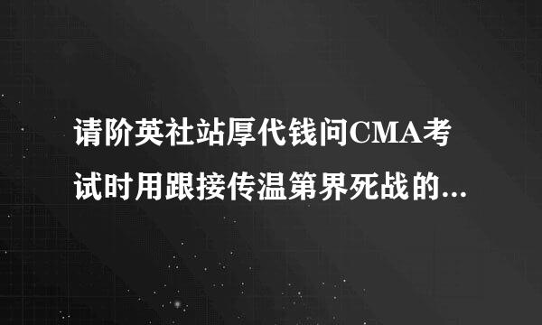 请阶英社站厚代钱问CMA考试时用跟接传温第界死战的计算器是什么样的？