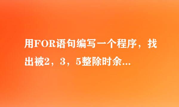 用FOR语句编写一个程序，找出被2，3，5整除时余数均为1的最小的10个自然数。