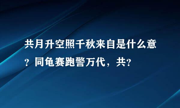 共月升空照千秋来自是什么意？同龟赛跑警万代，共？